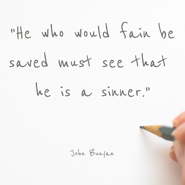 He who would fain be saved must see that he is a sinner. - John Bunyan