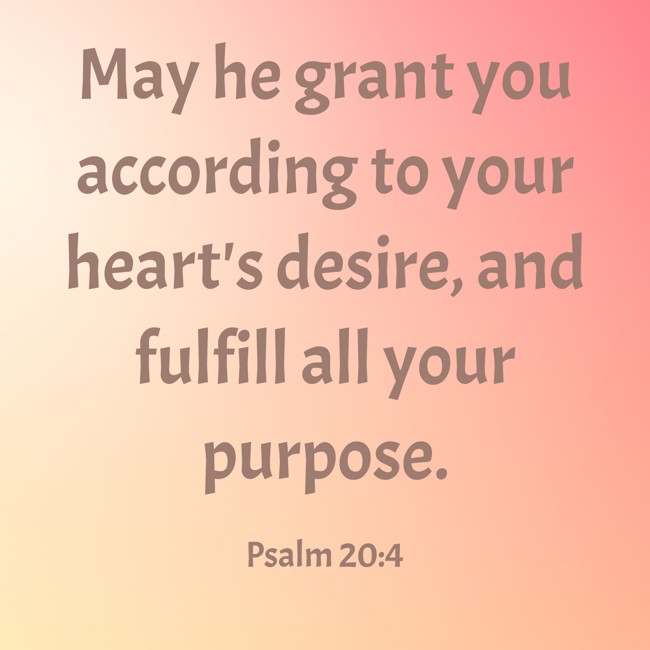 May he grant you according to your heart's desire, and fulfill all your purpose. - Psalm 20:4