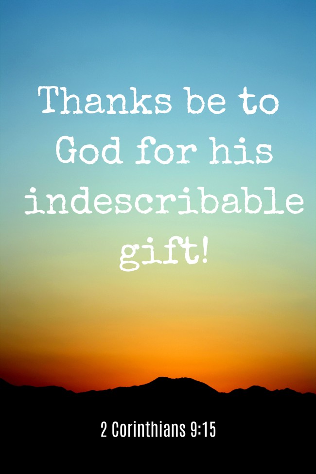 Thanks be to God for his indescribable gift! - 2 Corinthians 9:15