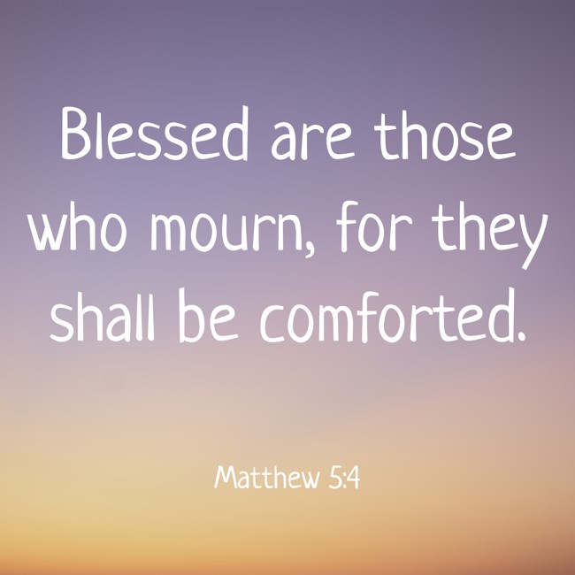 Blessed are those who mourn, for they shall be comforted. - Matthew 5:4