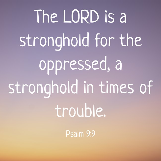 The LORD is a stronghold for the oppressed, a stronghold in times of trouble. - Psalm 9:9