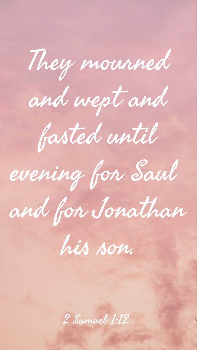 They mourned and wept and fasted until evening for Saul and for Jonathan his son. - 2 Samuel 1:12