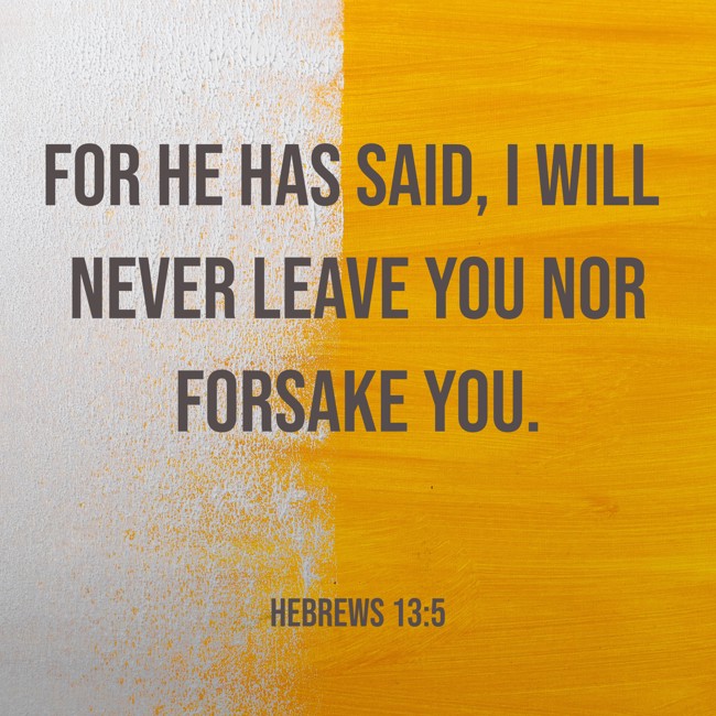 For he has said, I will never leave you nor forsake you. - Hebrews 13:5
