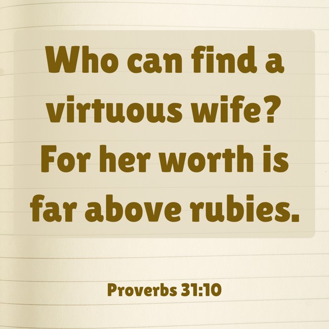 Who can find a virtuous wife? For her worth is far above rubies. - Proverbs 31:10