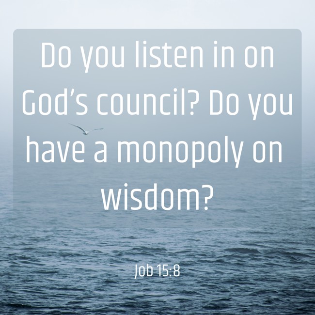 Do you listen in on God’s council? Do you have a monopoly on wisdom? - Job 15:8