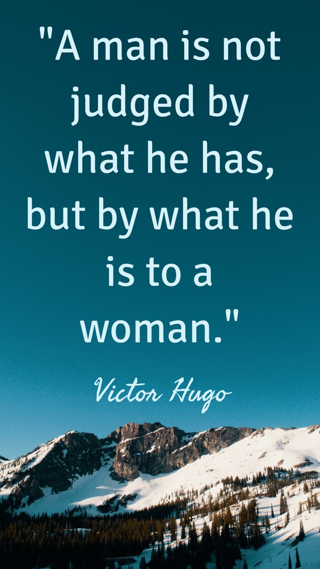 A man is not judged by what he has, but by what he is to a woman. - Victor Hugo