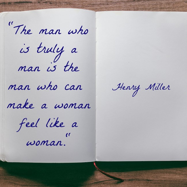 The man who is truly a man is the man who can make a woman feel like a woman. - Henry Miller