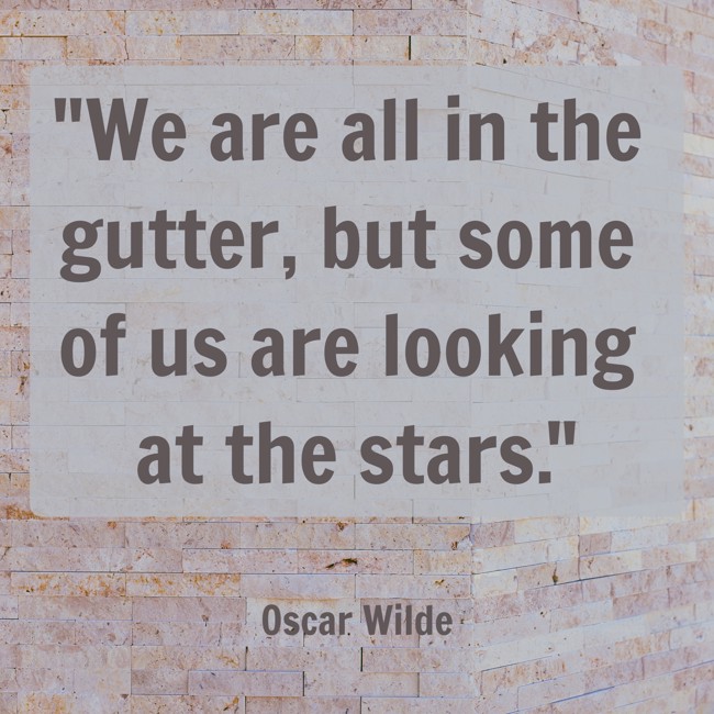 We are all in the gutter, but some of us are looking at the stars. - Oscar Wilde
