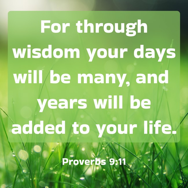 For through wisdom your days will be many, and years will be added to your life. - Proverbs 9:11