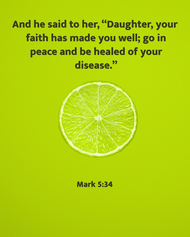 And he said to her, “Daughter, your faith has made you well; go in peace and be healed of your disease.” - Mark 5:34