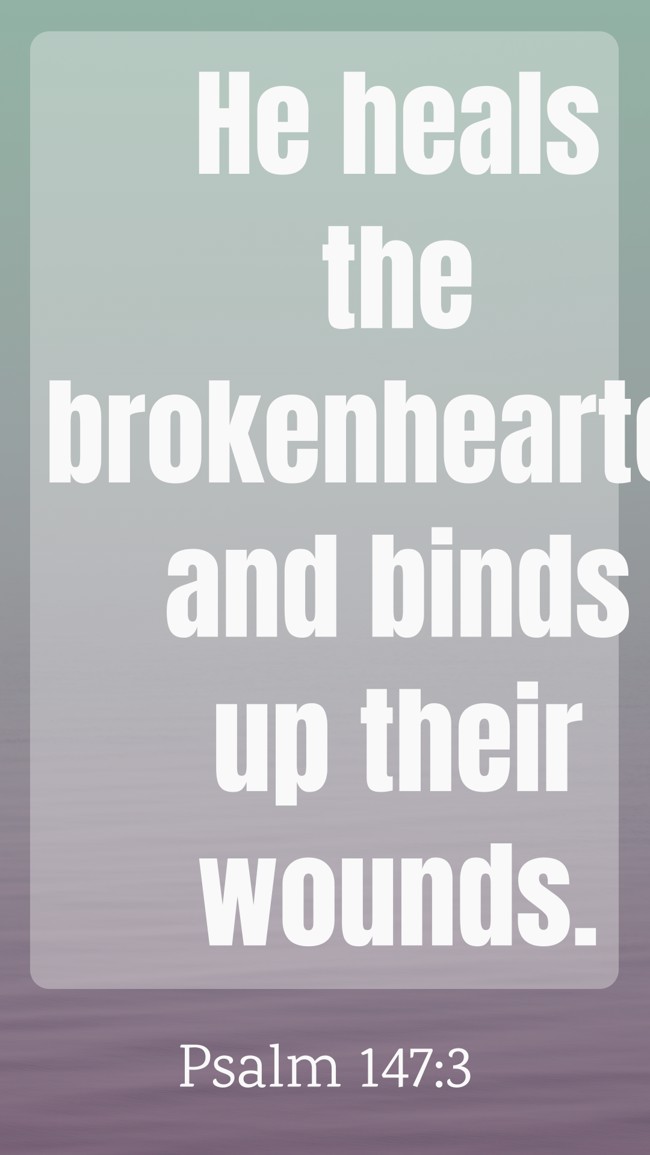 He heals the brokenhearted and binds up their wounds. - Psalm 147:3