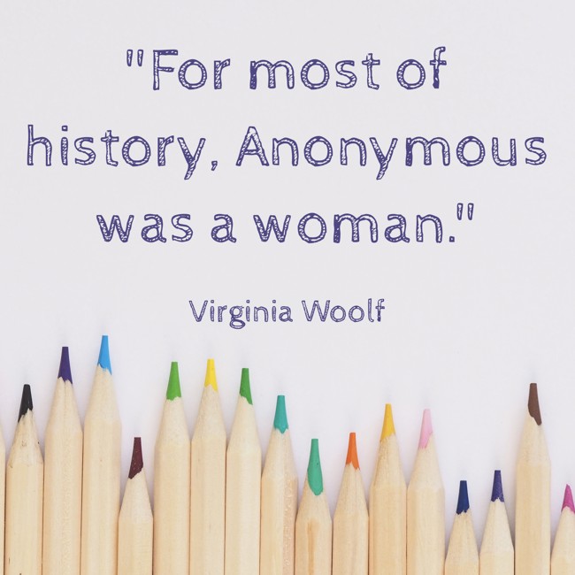 For most of history, Anonymous was a woman. - Virginia Woolf