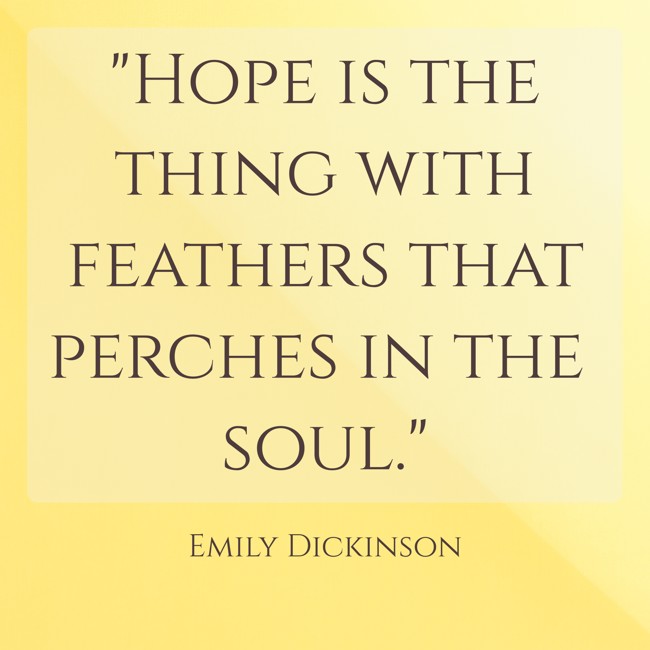 Hope is the thing with feathers that perches in the soul. - Emily Dickinson