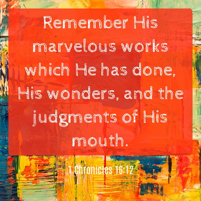 Remember His marvelous works which He has done, His wonders, and the judgments of His mouth. - 1 Chronicles 16:12