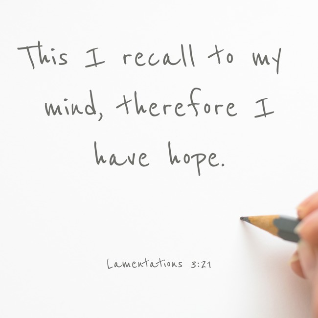 This I recall to my mind, therefore I have hope. - Lamentations 3:21