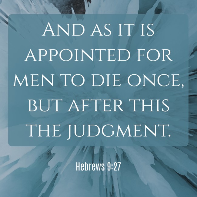 And as it is appointed for men to die once, but after this the judgment. - Hebrews 9:27