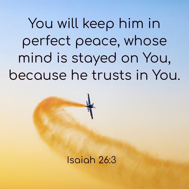You will keep him in perfect peace, whose mind is stayed on You, because he trusts in You. - Isaiah 26:3