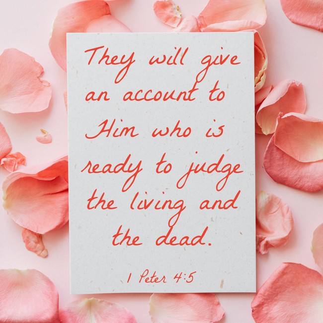 They will give an account to Him who is ready to judge the living and the dead. - 1 Peter 4:5