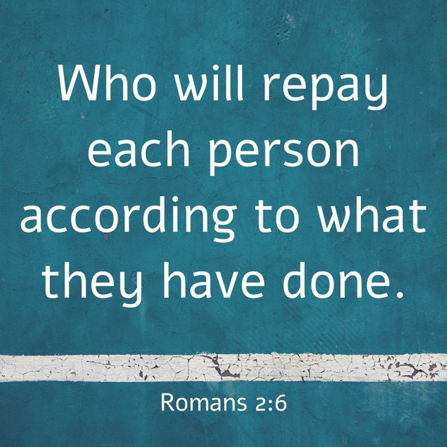 Who will repay each person according to what they have done. - Romans 2:6