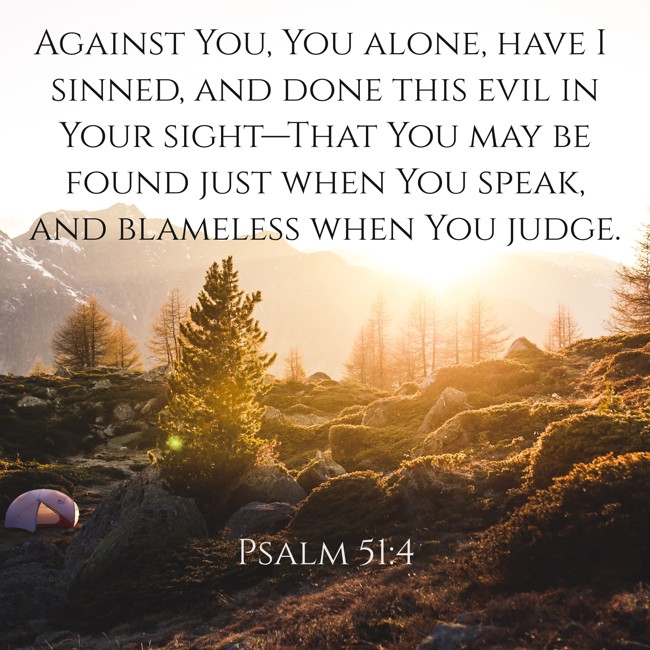 Against You, You alone, have I sinned, and done this evil in Your sight—That You may be found just when You speak, and blameless when You judge. - Psalm 51:4