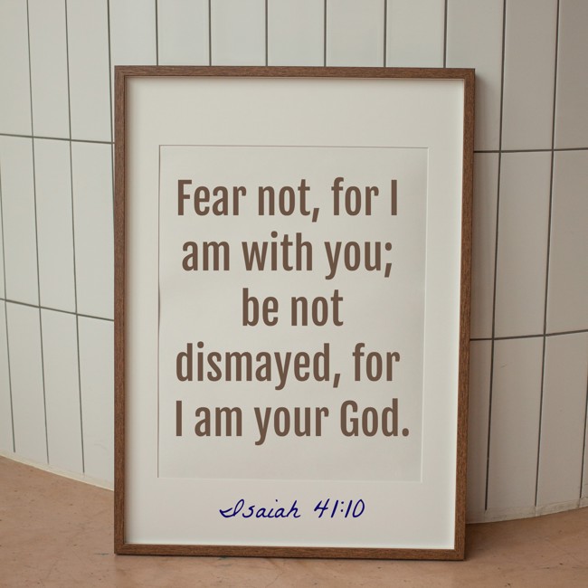 Fear not, for I am with you; be not dismayed, for I am your God. - Isaiah 41:10