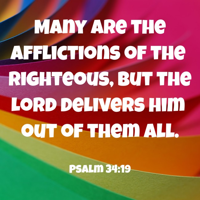 Many are the afflictions of the righteous, but the Lord delivers him out of them all. - Psalm 34:19