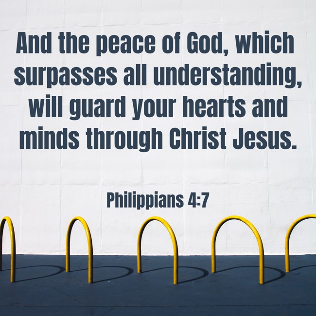 And the peace of God, which surpasses all understanding, will guard your hearts and minds through Christ Jesus. - Philippians 4:7