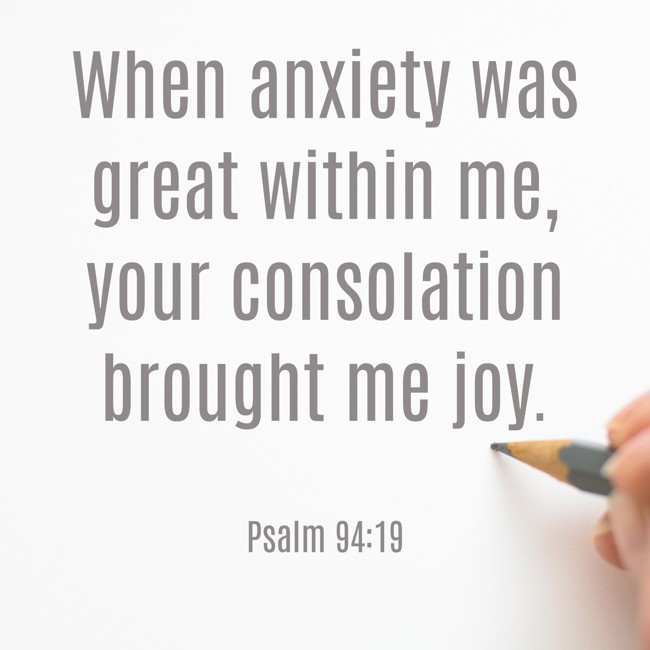 When anxiety was great within me, your consolation brought me joy. - Psalm 94:19