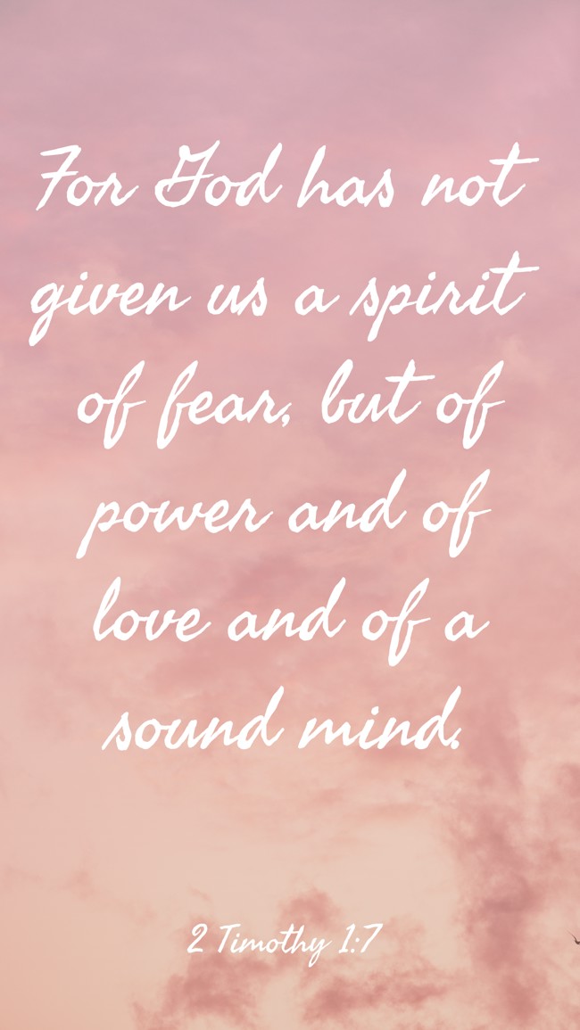 For God has not given us a spirit of fear, but of power and of love and of a sound mind. - 2 Timothy 1:7