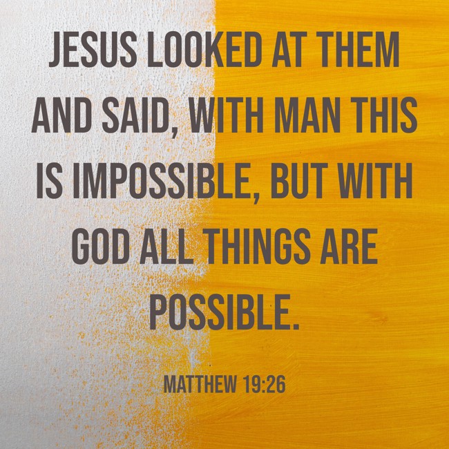 Jesus looked at them and said, With man this is impossible, but with God all things are possible. - Matthew 19:26