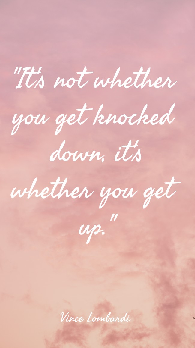 It's not whether you get knocked down, it's whether you get up. - Vince Lombardi