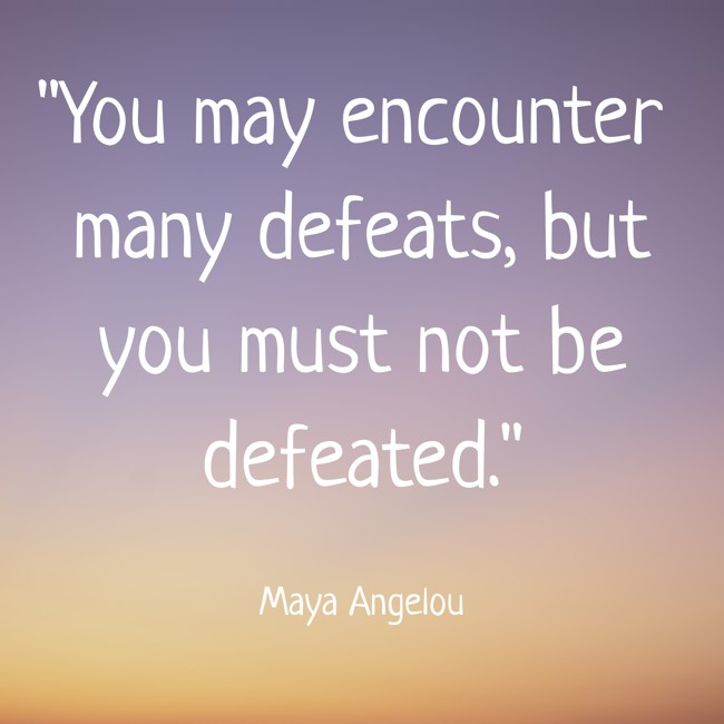 You may encounter many defeats, but you must not be defeated. - Maya Angelou