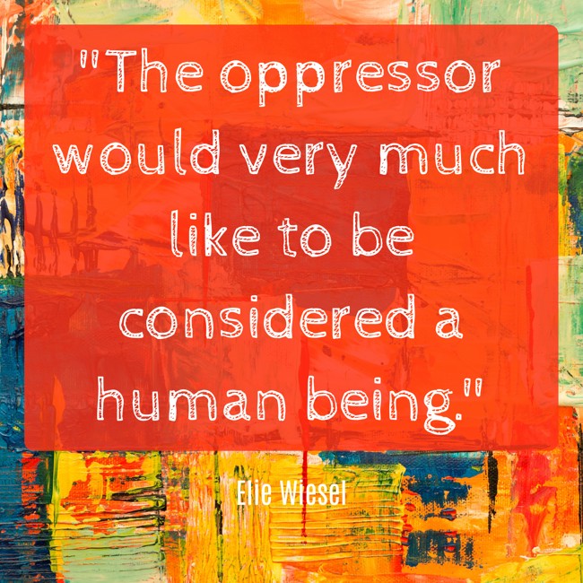 The oppressor would very much like to be considered a human being. - Elie Wiesel