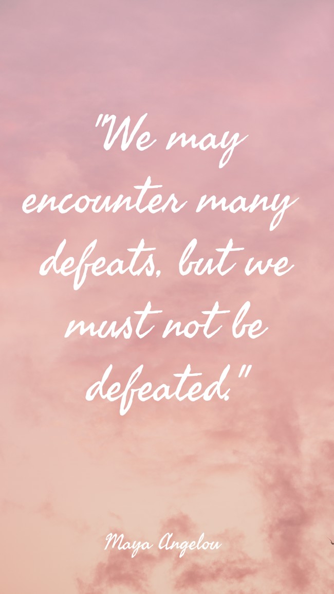 We may encounter many defeats, but we must not be defeated. - Maya Angelou