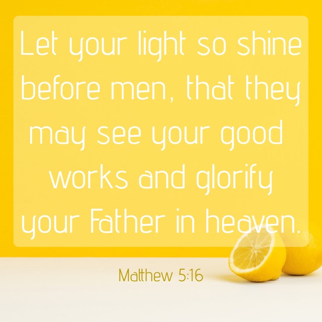 Let your light so shine before men, that they may see your good works and glorify your Father in heaven. - Matthew 5:16