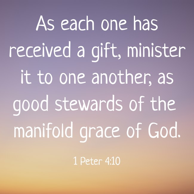 As each one has received a gift, minister it to one another, as good stewards of the manifold grace of God. - 1 Peter 4:10
