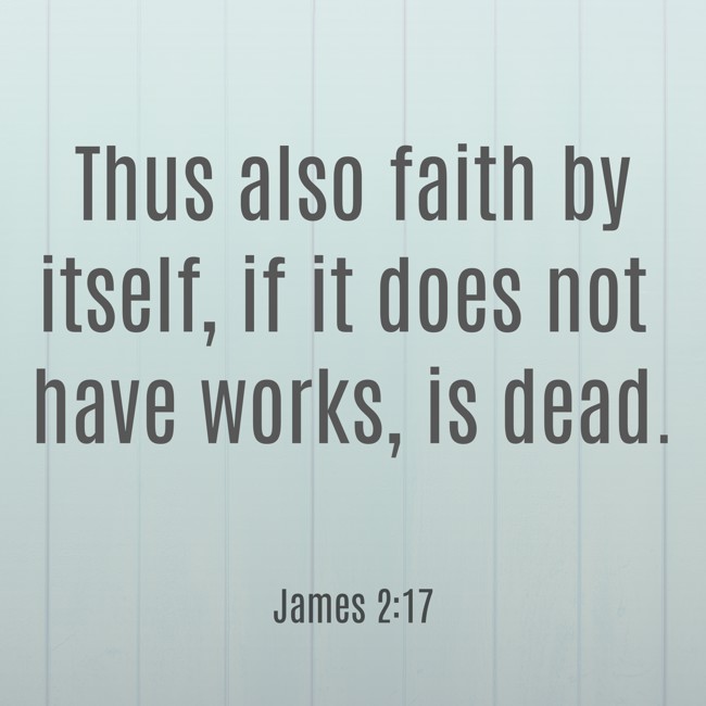 Thus also faith by itself, if it does not have works, is dead. - James 2:17