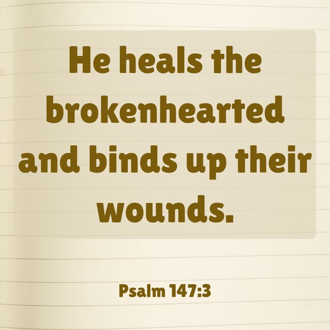 He heals the brokenhearted and binds up their wounds. - Psalm 147:3