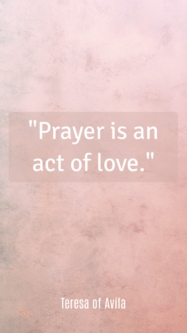 Prayer is an act of love. - Teresa of Avila