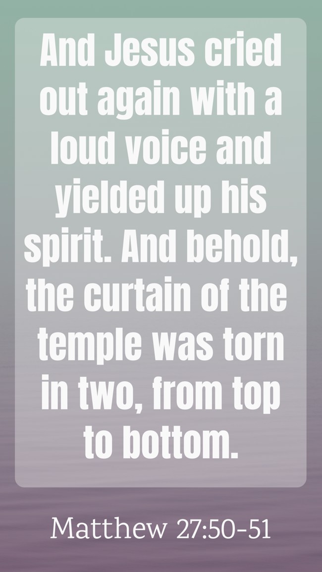 And Jesus cried out again with a loud voice and yielded up his spirit. And behold, the curtain of the temple was torn in two, from top to bottom. - Matthew 27:50-51