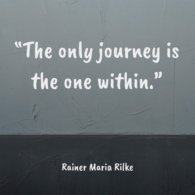 “The only journey is the one within.” - Rainer Maria Rilke