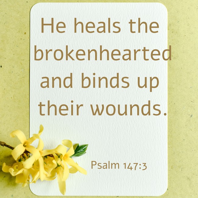 He heals the brokenhearted and binds up their wounds. - Psalm 147:3