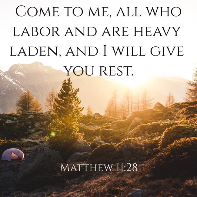 Come to me, all who labor and are heavy laden, and I will give you rest. - Matthew 11:28