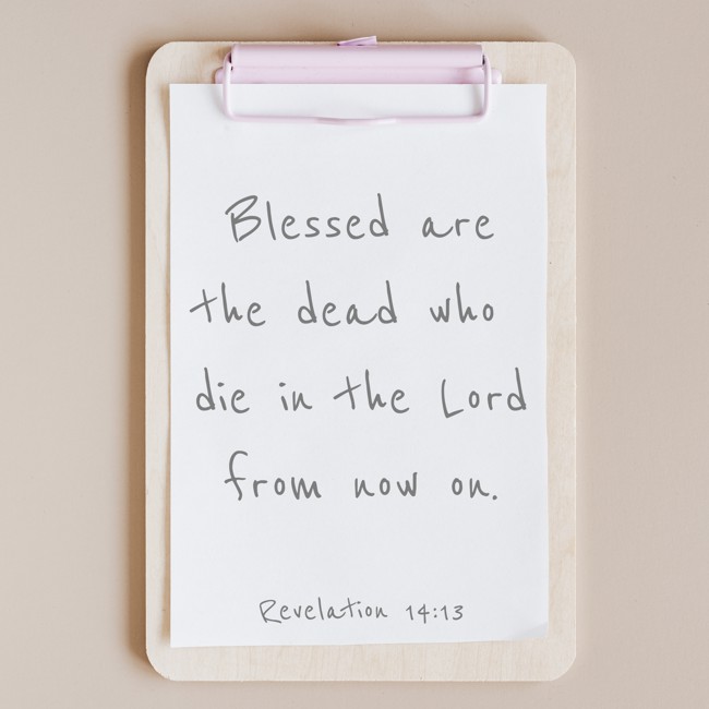 Blessed are the dead who die in the Lord from now on. - Revelation 14:13