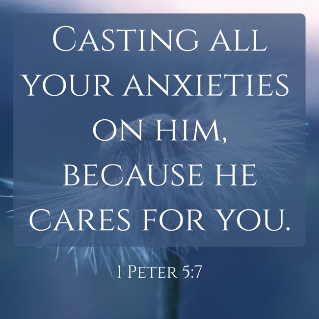 Casting all your anxieties on him, because he cares for you. - 1 Peter 5:7