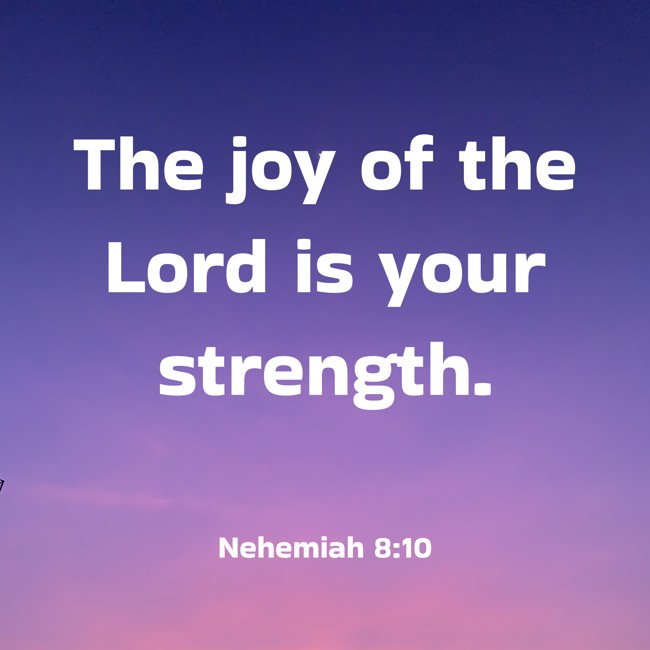 The joy of the Lord is your strength. - Nehemiah 8:10