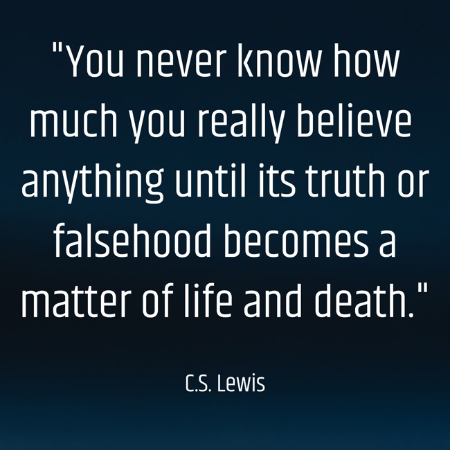 You never know how much you really believe anything until its truth or falsehood becomes a matter of life and death. - C.S. Lewis