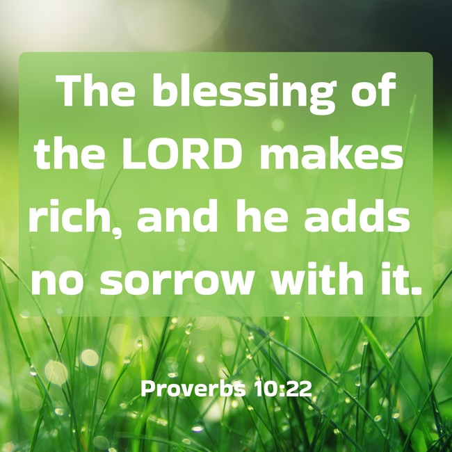 The blessing of the LORD makes rich, and he adds no sorrow with it. - Proverbs 10:22