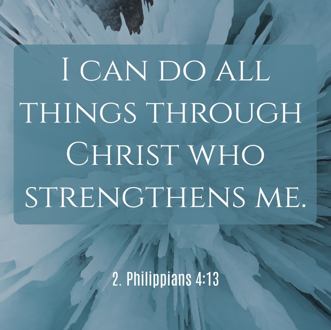 I can do all things through Christ who strengthens me. - 2. Philippians 4:13