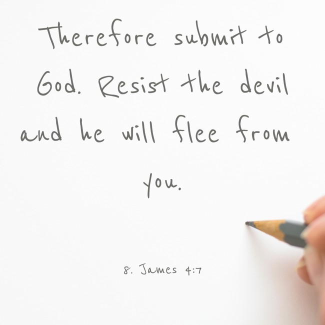 Therefore submit to God. Resist the devil and he will flee from you. - 8. James 4:7